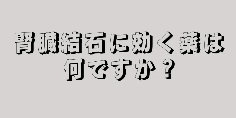 腎臓結石に効く薬は何ですか？