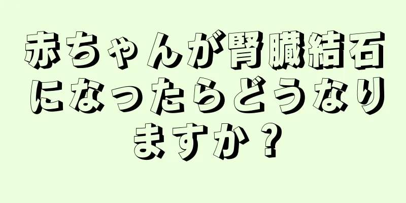赤ちゃんが腎臓結石になったらどうなりますか？