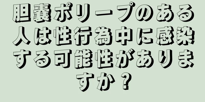 胆嚢ポリープのある人は性行為中に感染する可能性がありますか？