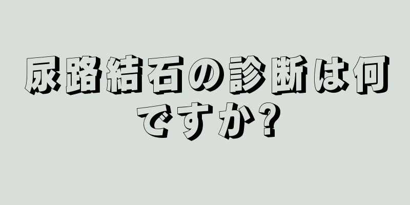 尿路結石の診断は何ですか?