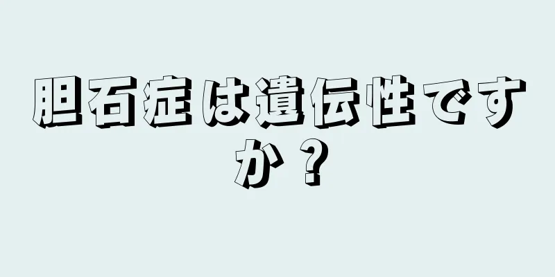 胆石症は遺伝性ですか？