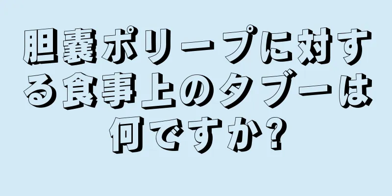 胆嚢ポリープに対する食事上のタブーは何ですか?