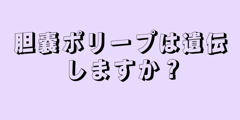 胆嚢ポリープは遺伝しますか？