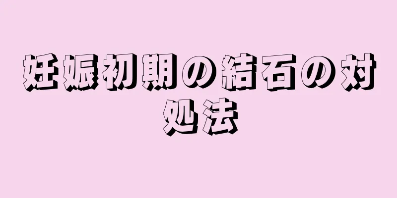 妊娠初期の結石の対処法