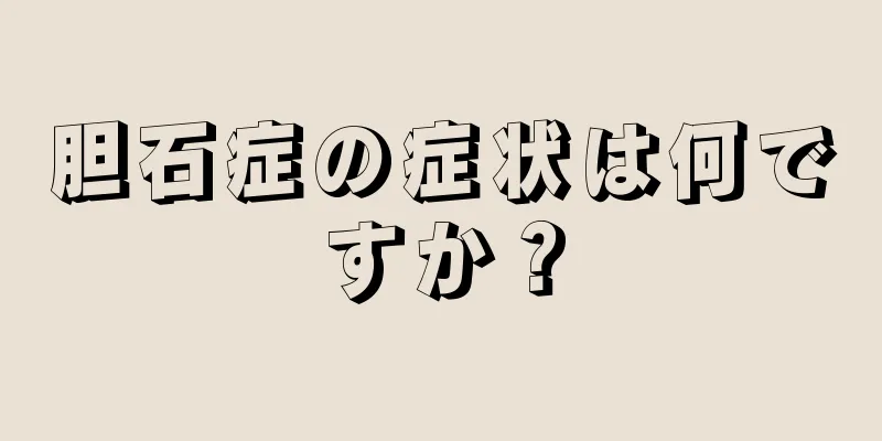 胆石症の症状は何ですか？