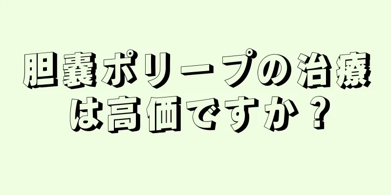 胆嚢ポリープの治療は高価ですか？