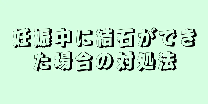 妊娠中に結石ができた場合の対処法