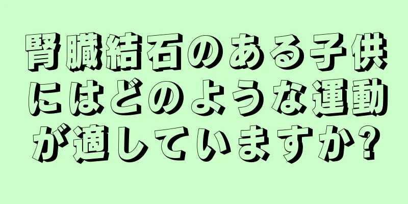 腎臓結石のある子供にはどのような運動が適していますか?