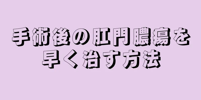 手術後の肛門膿瘍を早く治す方法
