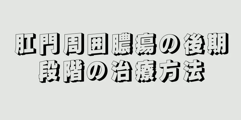 肛門周囲膿瘍の後期段階の治療方法