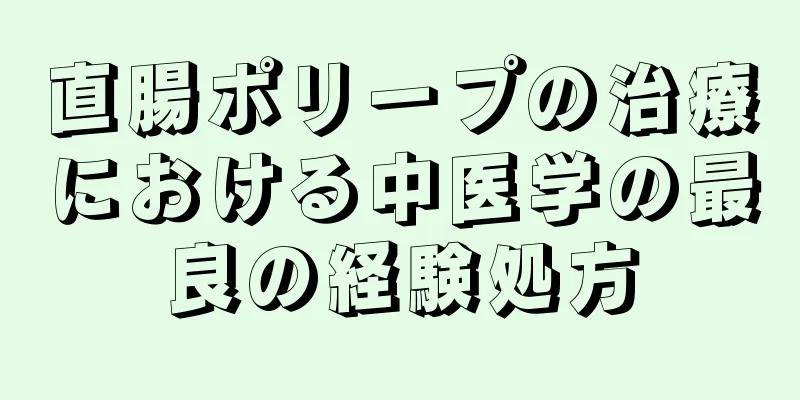 直腸ポリープの治療における中医学の最良の経験処方