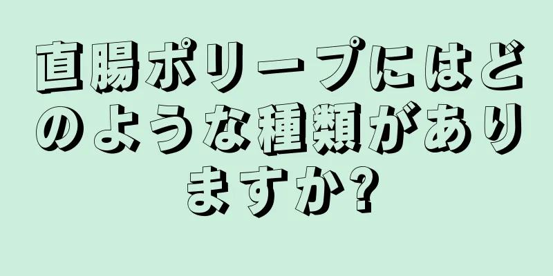 直腸ポリープにはどのような種類がありますか?