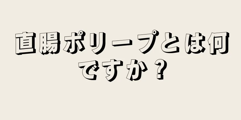 直腸ポリープとは何ですか？