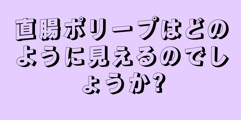直腸ポリープはどのように見えるのでしょうか?