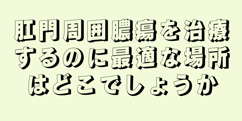 肛門周囲膿瘍を治療するのに最適な場所はどこでしょうか