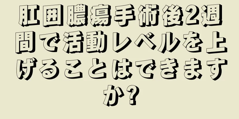 肛囲膿瘍手術後2週間で活動レベルを上げることはできますか?