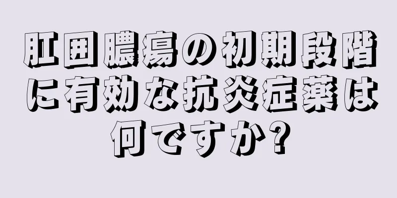 肛囲膿瘍の初期段階に有効な抗炎症薬は何ですか?