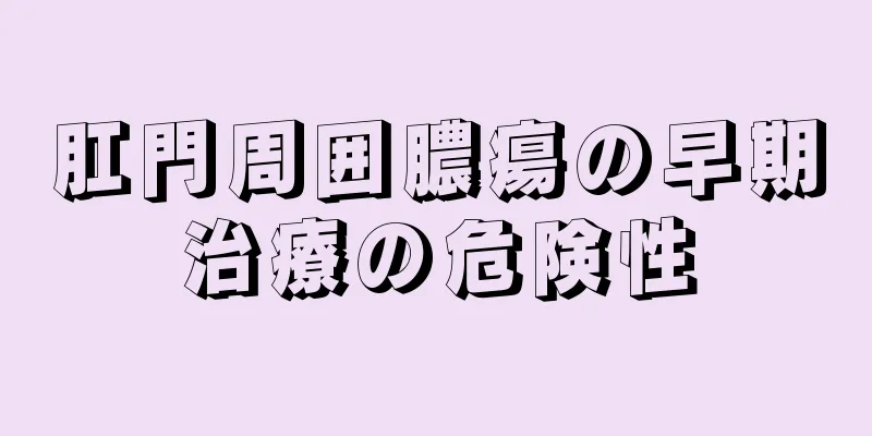 肛門周囲膿瘍の早期治療の危険性