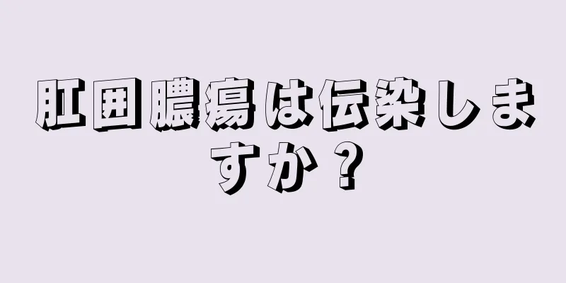 肛囲膿瘍は伝染しますか？