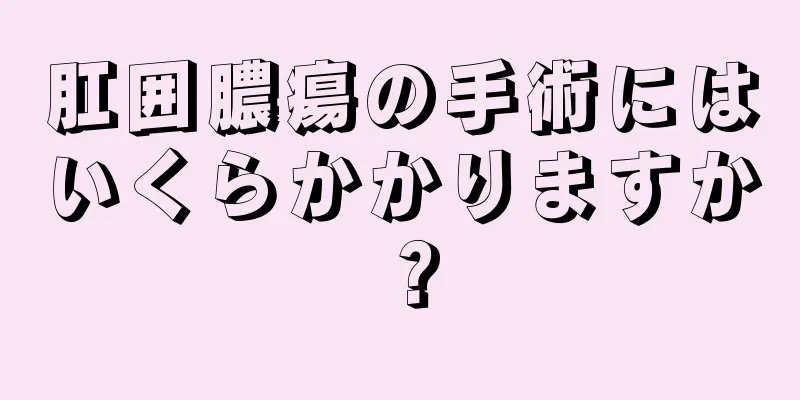 肛囲膿瘍の手術にはいくらかかりますか？