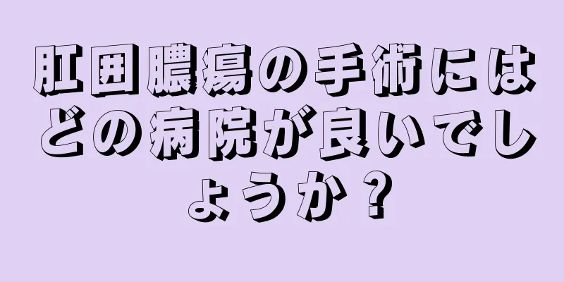 肛囲膿瘍の手術にはどの病院が良いでしょうか？