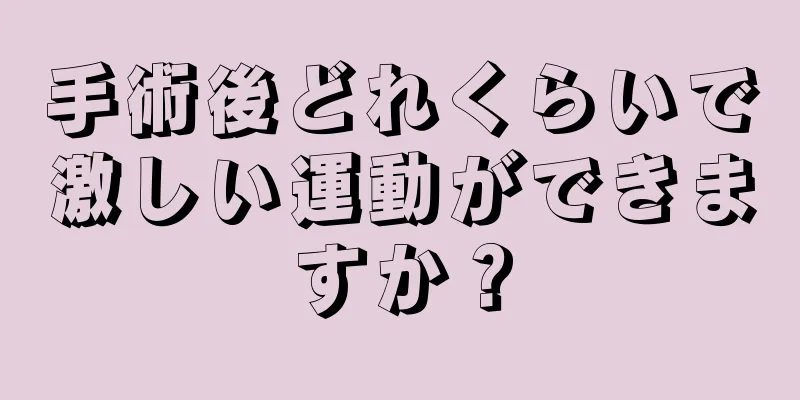 手術後どれくらいで激しい運動ができますか？