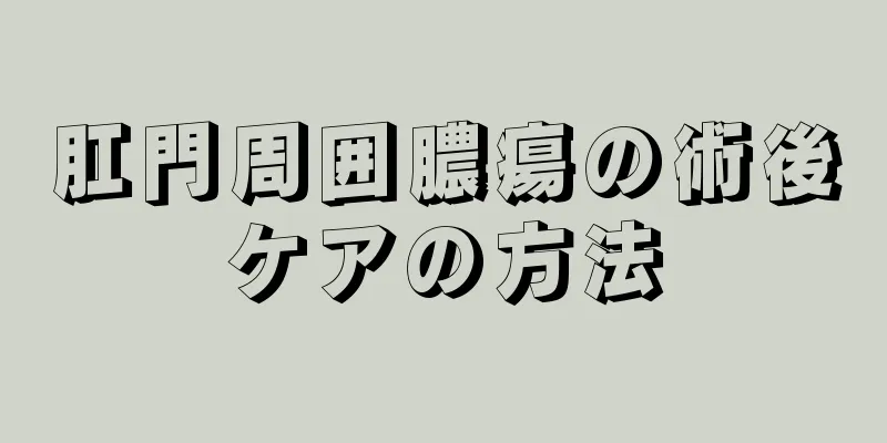 肛門周囲膿瘍の術後ケアの方法