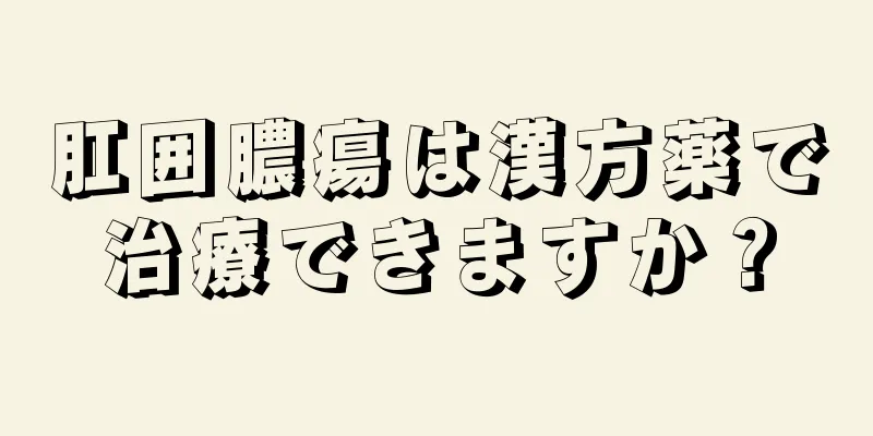 肛囲膿瘍は漢方薬で治療できますか？