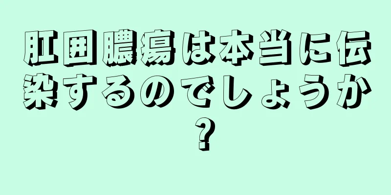 肛囲膿瘍は本当に伝染するのでしょうか？