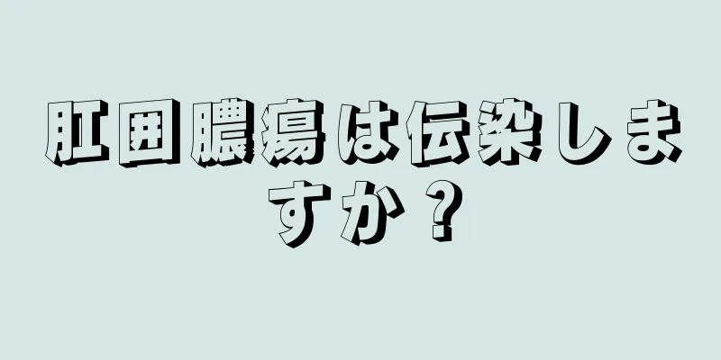 肛囲膿瘍は伝染しますか？