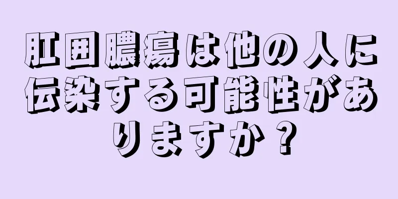 肛囲膿瘍は他の人に伝染する可能性がありますか？