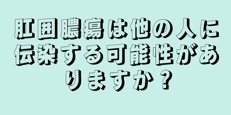 肛囲膿瘍は他の人に伝染する可能性がありますか？
