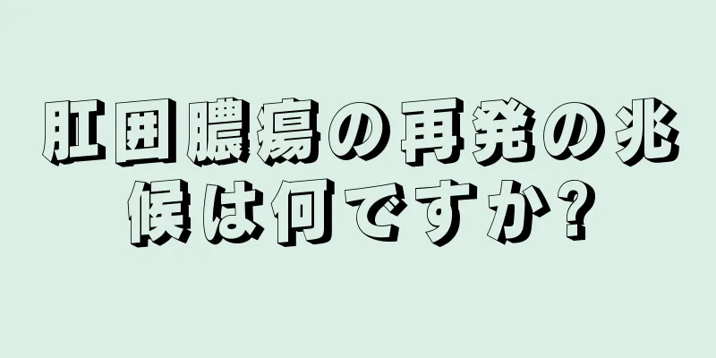肛囲膿瘍の再発の兆候は何ですか?