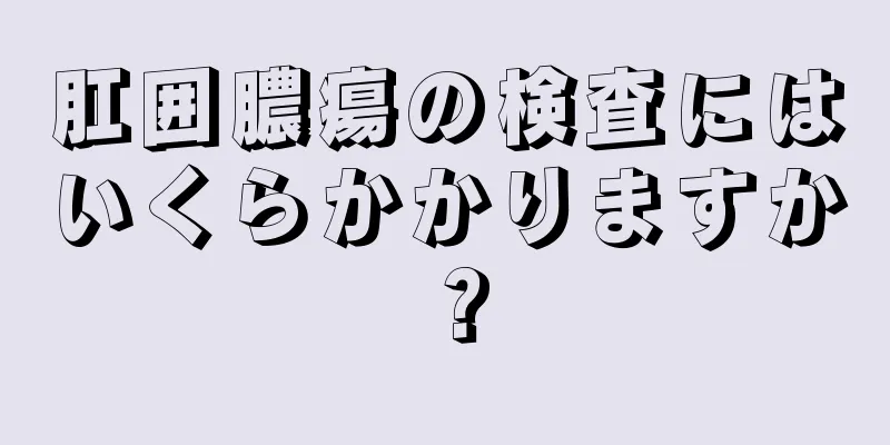 肛囲膿瘍の検査にはいくらかかりますか？