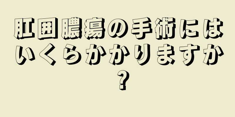 肛囲膿瘍の手術にはいくらかかりますか？