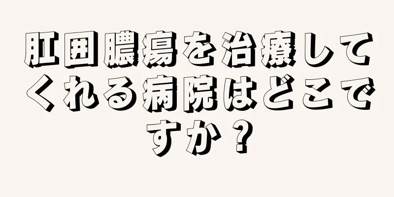 肛囲膿瘍を治療してくれる病院はどこですか？