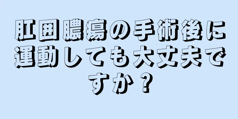 肛囲膿瘍の手術後に運動しても大丈夫ですか？