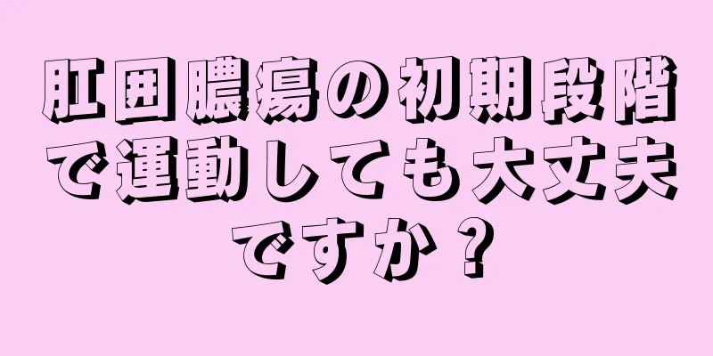 肛囲膿瘍の初期段階で運動しても大丈夫ですか？