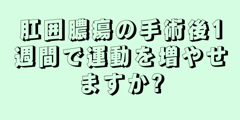 肛囲膿瘍の手術後1週間で運動を増やせますか?