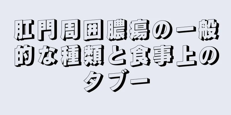 肛門周囲膿瘍の一般的な種類と食事上のタブー