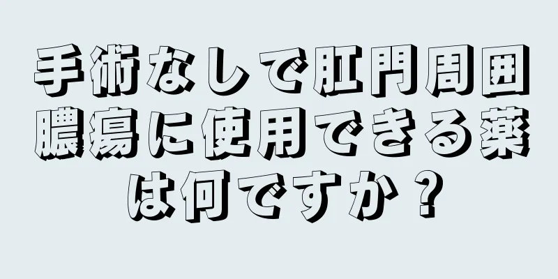 手術なしで肛門周囲膿瘍に使用できる薬は何ですか？