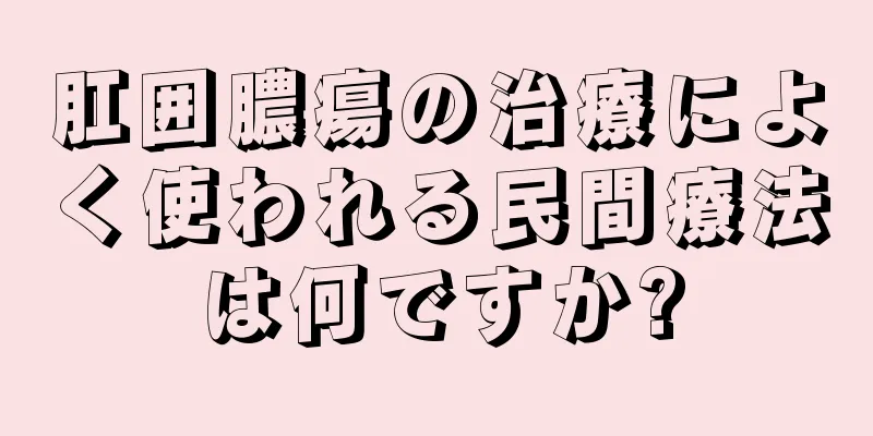 肛囲膿瘍の治療によく使われる民間療法は何ですか?