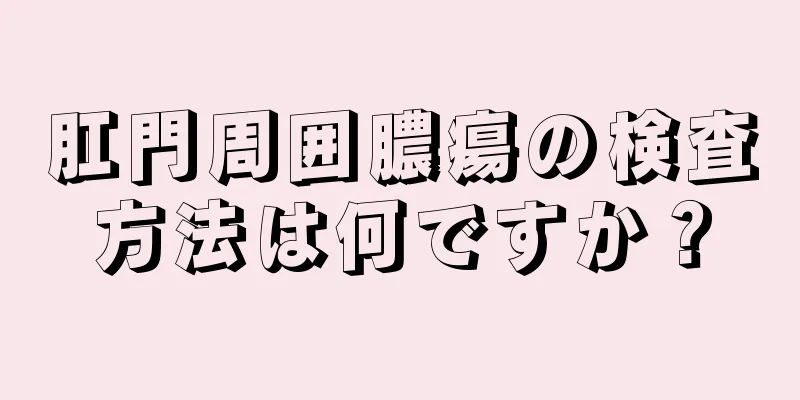 肛門周囲膿瘍の検査方法は何ですか？