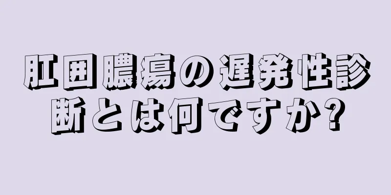 肛囲膿瘍の遅発性診断とは何ですか?