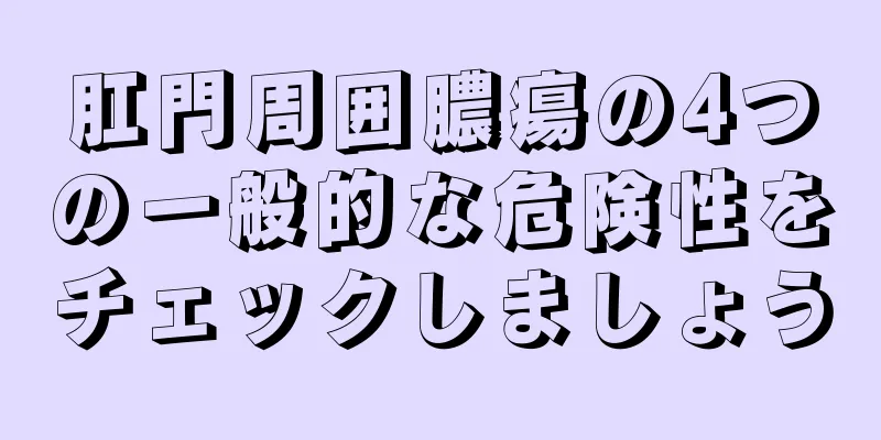 肛門周囲膿瘍の4つの一般的な危険性をチェックしましょう