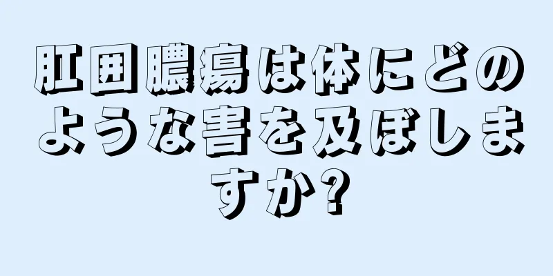肛囲膿瘍は体にどのような害を及ぼしますか?