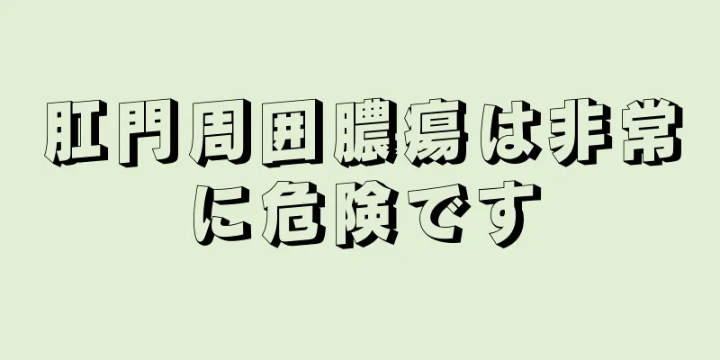 肛門周囲膿瘍は非常に危険です
