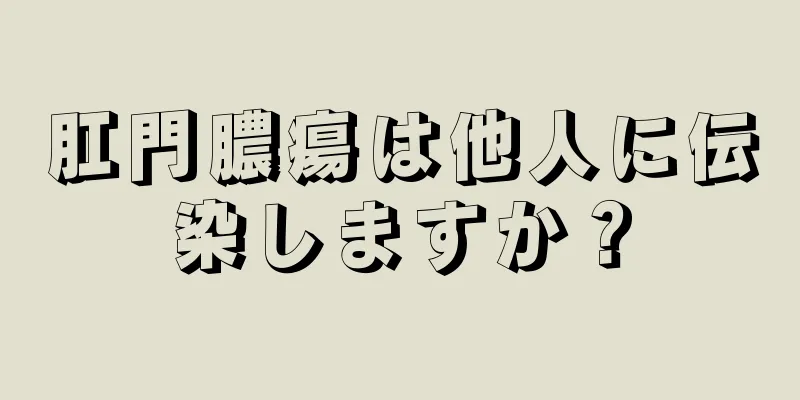 肛門膿瘍は他人に伝染しますか？