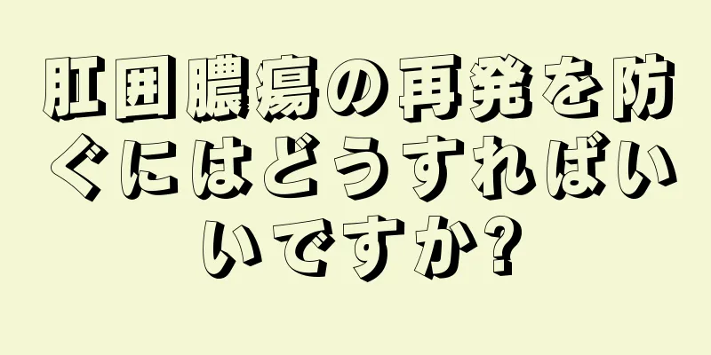 肛囲膿瘍の再発を防ぐにはどうすればいいですか?