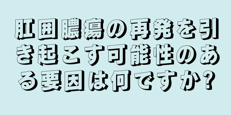 肛囲膿瘍の再発を引き起こす可能性のある要因は何ですか?